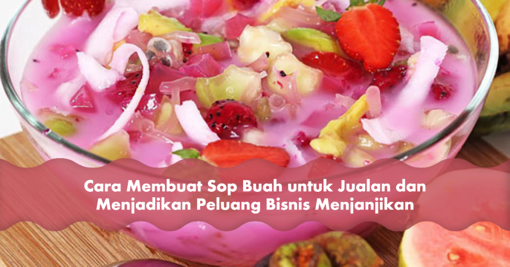 Cara Membuat Sop Buah Untuk Jualan Dan Menjadikan Peluang Bisnis