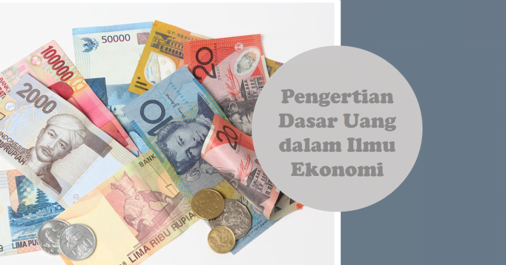 Pengertian Dasar Uang dalam Ilmu Ekonomi