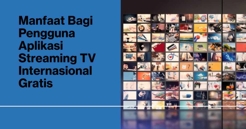 Manfaat Bagi Pengguna Aplikasi Streaming TV Internasional Gratis