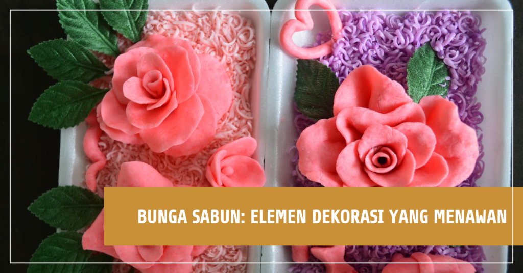 Bunga Sabun: Elemen Dekorasi yang Menawan