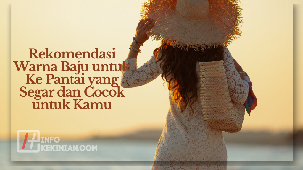 Rekomendasi Warna Baju untuk Ke Pantai yang Segar dan Cocok untuk Kamu